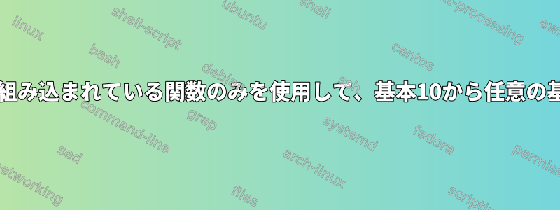 bashに組み込まれている関数のみを使用して、基本10から任意の基本変換