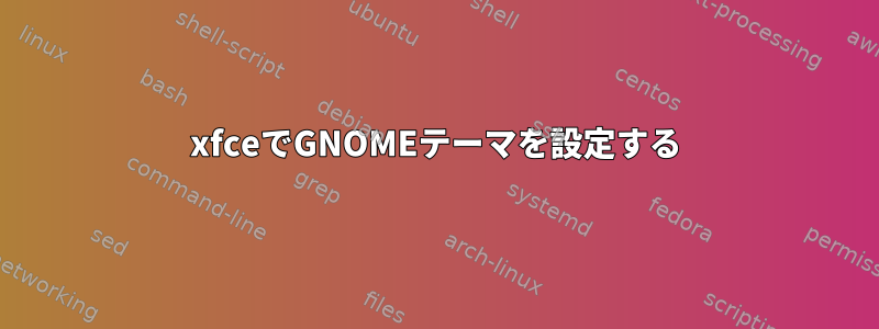 xfceでGNOMEテーマを設定する