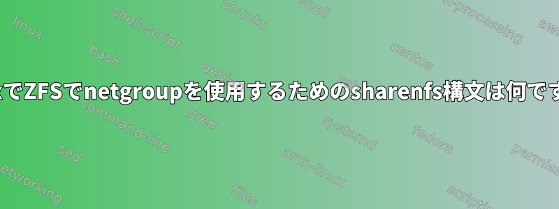 LinuxでZFSでnetgroupを使用するためのsharenfs構文は何ですか？