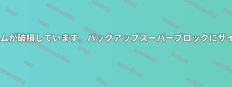 EXT4ファイルシステムが破損しています。バックアップスーパーブロックにサイコロがありません。