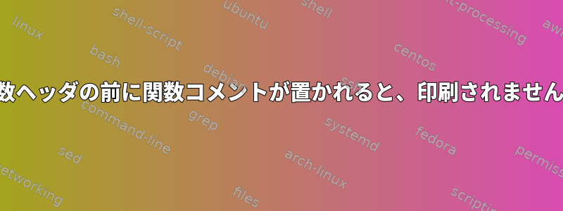 関数ヘッダの前に関数コメントが置かれると、印刷されません。