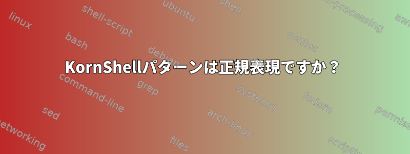 KornShellパターンは正規表現ですか？