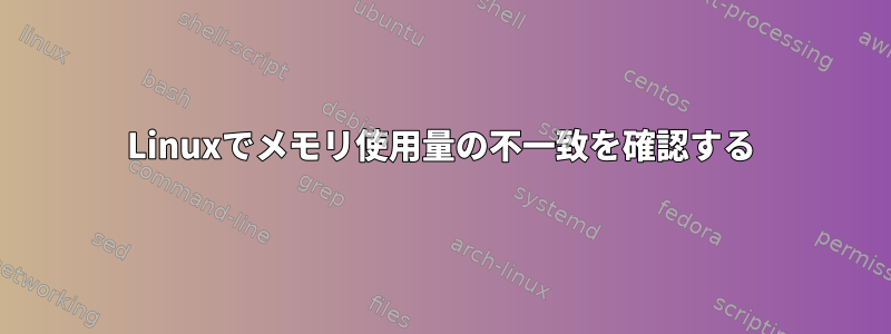 Linuxでメモリ使用量の不一致を確認する