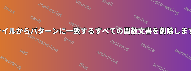 ファイルからパターンに一致するすべての関数文書を削除します。