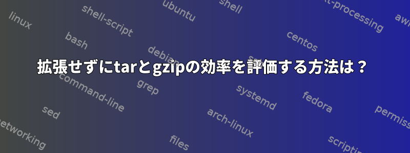 拡張せずにtarとgzipの効率を評価する方法は？