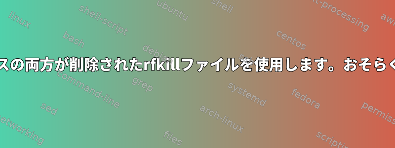 systemdプロセスとbluetoothプロセスの両方が削除されたrfkillファイルを使用します。おそらくディスク全体の背後にあるでしょう。