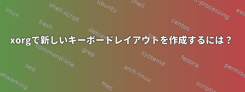 xorgで新しいキーボードレイアウトを作成するには？