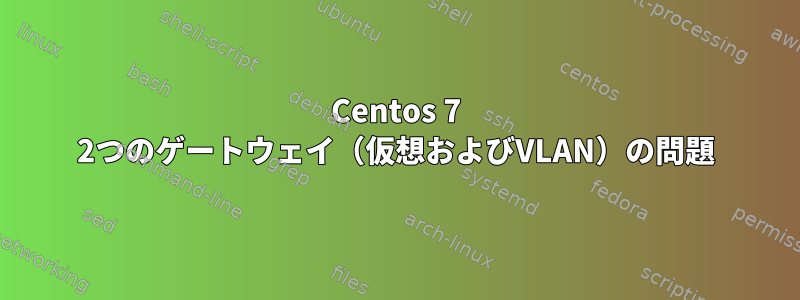 Centos 7 2つのゲートウェイ（仮想およびVLAN）の問題