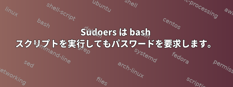 Sudoers は bash スクリプトを実行してもパスワードを要求します。