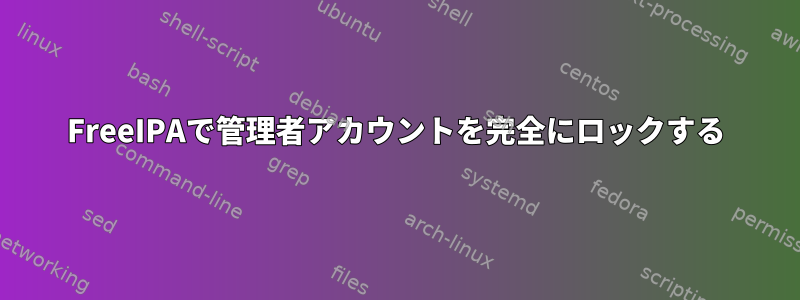 FreeIPAで管理者アカウントを完全にロックする