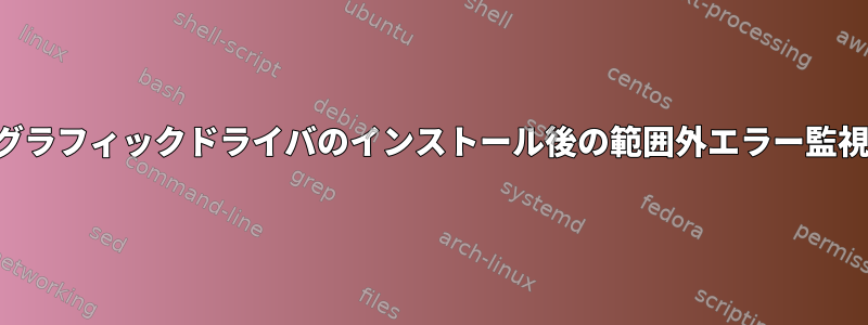 グラフィックドライバのインストール後の範囲外エラー監視