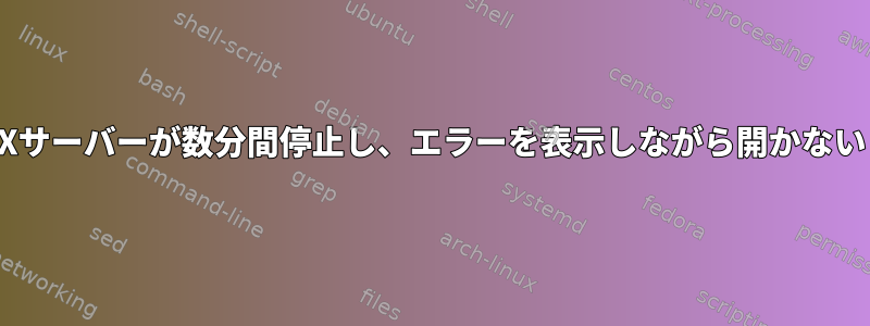 Xサーバーが数分間停止し、エラーを表示しながら開かない