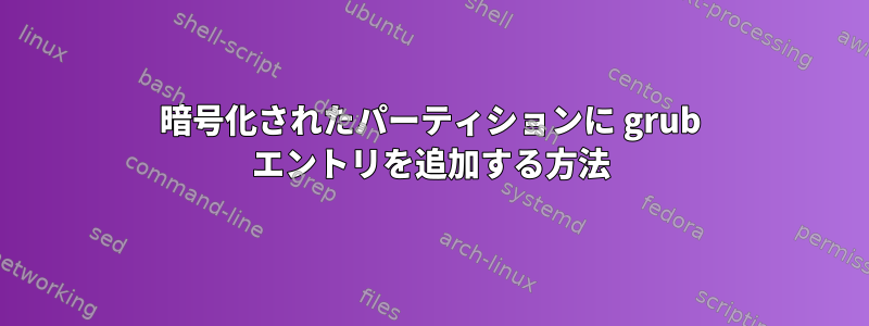 暗号化されたパーティションに grub エントリを追加する方法