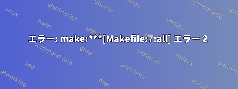 エラー: make:***[Makefile:7:all] エラー 2