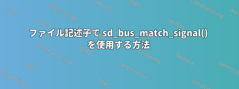 ファイル記述子で sd_bus_match_signal() を使用する方法