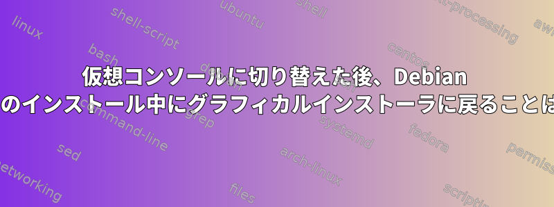 仮想コンソールに切り替えた後、Debian Bookwormのインストール中にグラフィカルインストーラに戻ることはできません