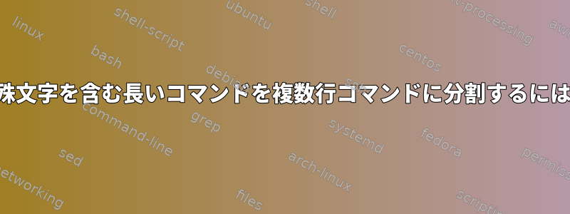 特殊文字を含む長いコマンドを複数行コマンドに分割するには？