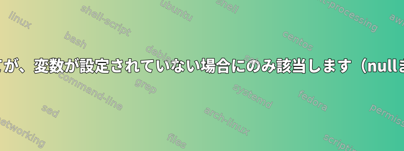 単一行シェルの割り当てが、変数が設定されていない場合にのみ該当します（nullまたは空の値を考慮）。