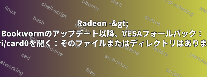 Radeon -&gt; Bookwormのアップデート以降、VESAフォールバック： "/dev/dri/card0を開く：そのファイルまたはディレクトリはありません。"