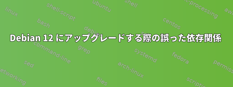 Debian 12 にアップグレードする際の誤った依存関係