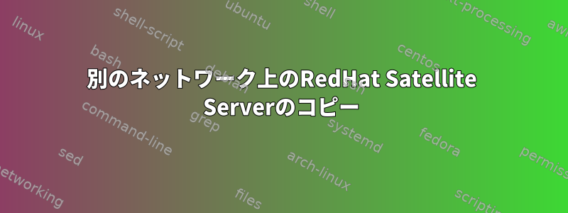 別のネットワーク上のRedHat Satellite Serverのコピー