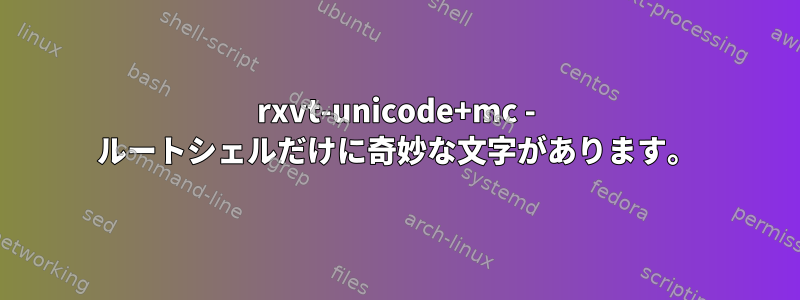 rxvt-unicode+mc - ルートシェルだけに奇妙な文字があります。