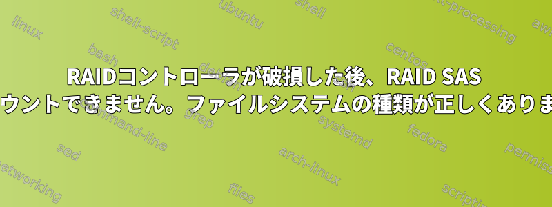 RAIDコントローラが破損した後、RAID SAS HDをマウントできません。ファイルシステムの種類が正しくありません。