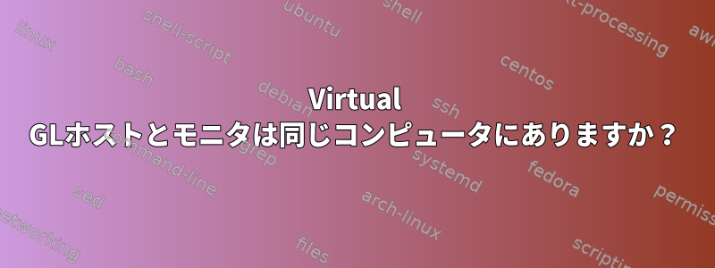 Virtual GLホストとモニタは同じコンピュータにありますか？