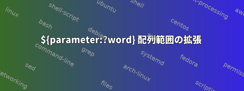 ${parameter:?word} 配列範囲の拡張