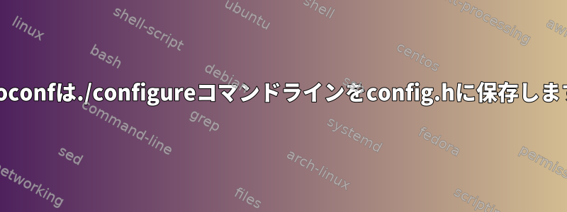 autoconfは./configureコマンドラインをconfig.hに保存します。