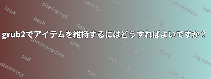 grub2でアイテムを維持するにはどうすればよいですか？