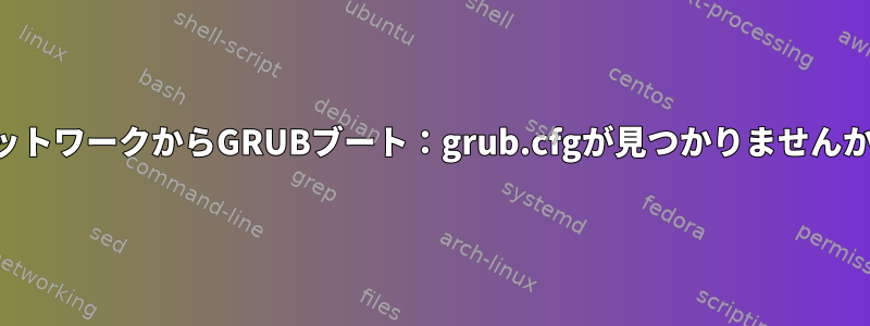 ネットワークからGRUBブート：grub.cfgが見つかりませんか？