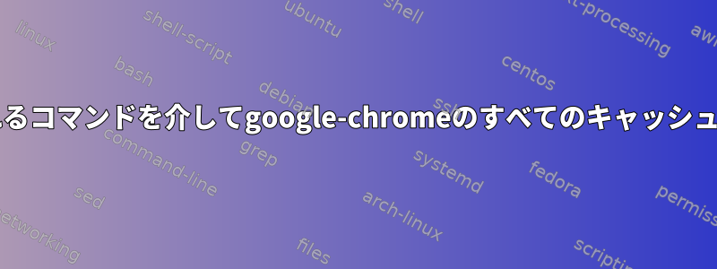 bashスクリプトで実行されるコマンドを介してgoogle-chromeのすべてのキャッシュデータを消去する方法は？