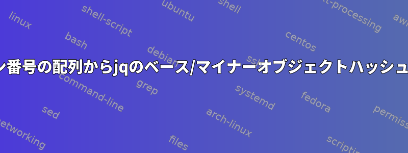 semverバージョン番号の配列からjqのベース/マイナーオブジェクトハッシュまで可能ですか？