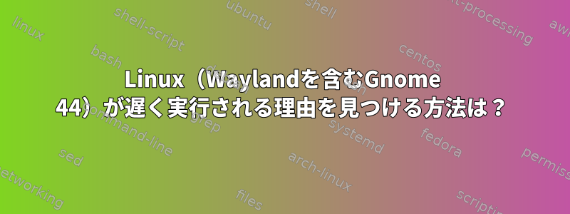 Linux（Waylandを含むGnome 44）が遅く実行される理由を見つける方法は？