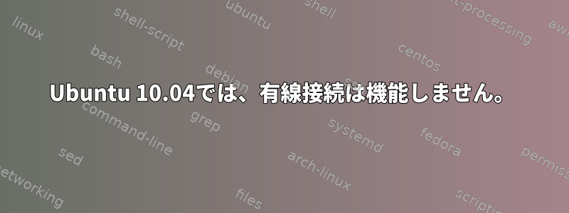 Ubuntu 10.04では、有線接続は機能しません。