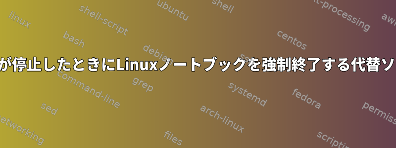 ソフトウェアが停止したときにLinuxノートブックを強制終了する代替ソリューション