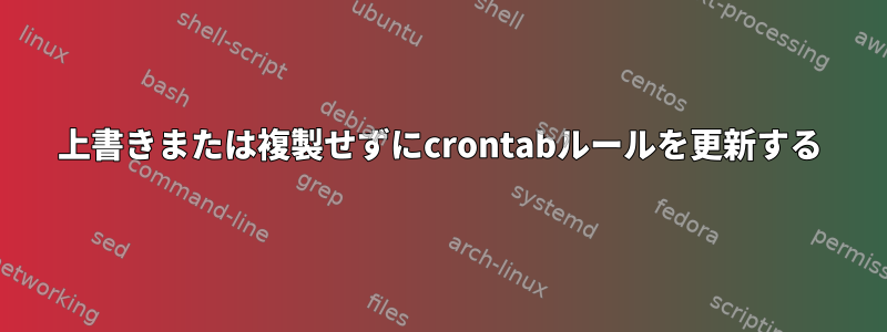 上書きまたは複製せずにcrontabルールを更新する