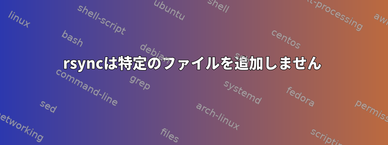 rsyncは特定のファイルを追加しません