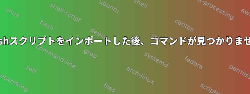 Bashスクリプトをインポートした後、コマンドが見つかりません