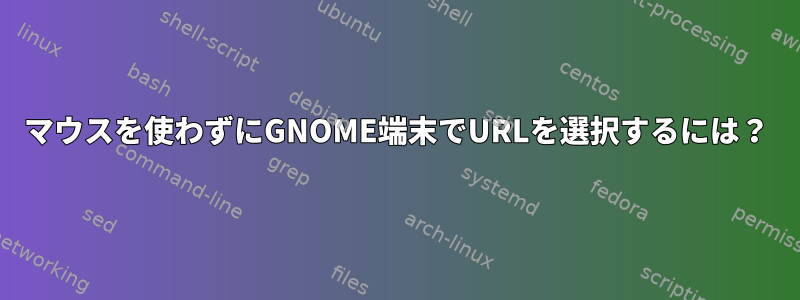 マウスを使わずにGNOME端末でURLを選択するには？