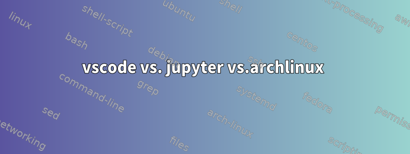 vscode vs. jupyter vs.archlinux