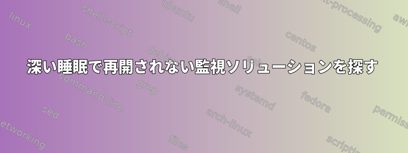 深い睡眠で再開されない監視ソリューションを探す