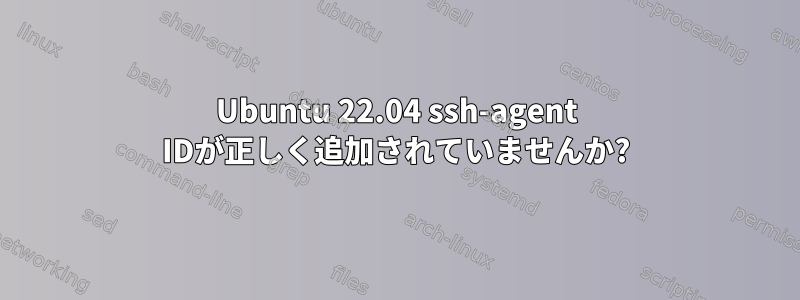 Ubuntu 22.04 ssh-agent IDが正しく追加されていませんか?