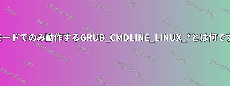 回復モードでのみ動作するGRUB_CMDLINE_LINUX_*とは何ですか？