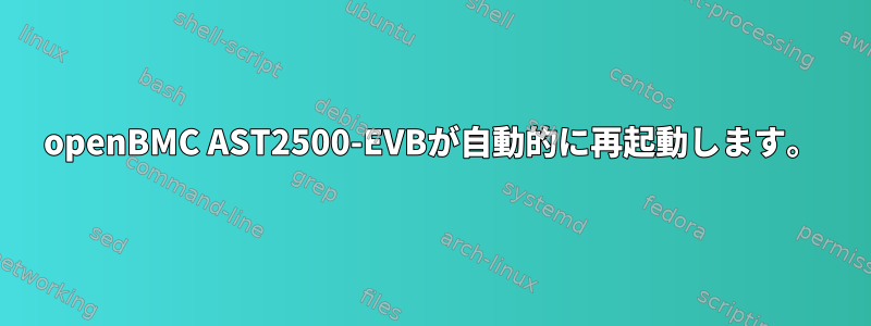 openBMC AST2500-EVBが自動的に再起動します。