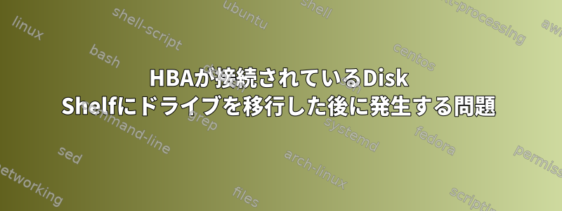 HBAが接続されているDisk Shelfにドライブを移行した後に発生する問題