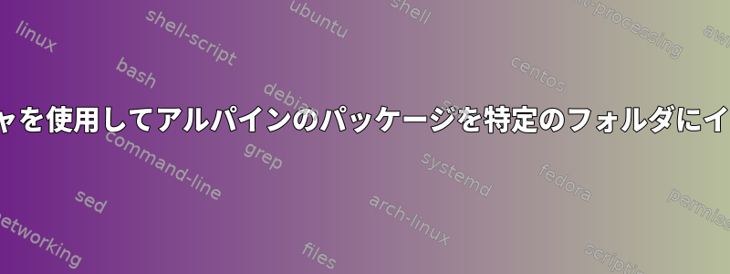 apkパッケージマネージャを使用してアルパインのパッケージを特定のフォルダにインストールする方法は？