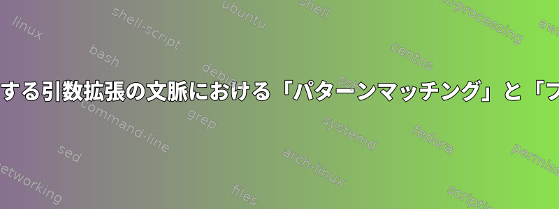 Bash：マッチングを実行する引数拡張の文脈における「パターンマッチング」と「ファイル名拡張子」の違い