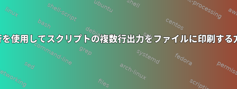 改行を使用してスクリプトの複数行出力をファイルに印刷する方法